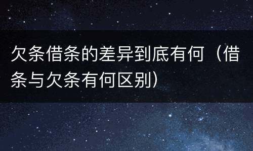 欠条借条的差异到底有何（借条与欠条有何区别）
