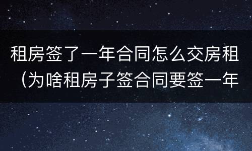 租房签了一年合同怎么交房租（为啥租房子签合同要签一年）