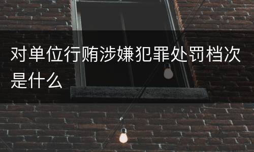 对单位行贿涉嫌犯罪处罚档次是什么