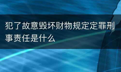 犯了故意毁坏财物规定定罪刑事责任是什么