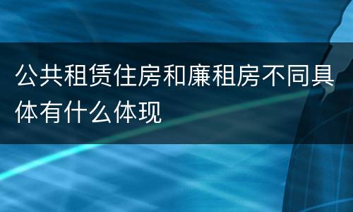 公共租赁住房和廉租房不同具体有什么体现