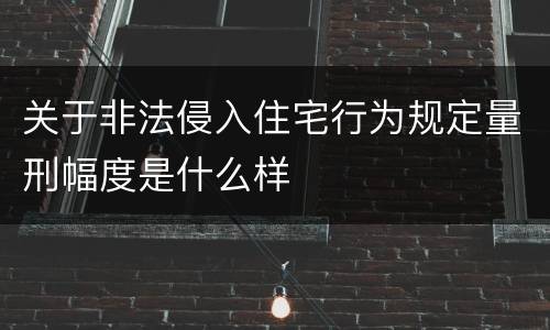 关于非法侵入住宅行为规定量刑幅度是什么样