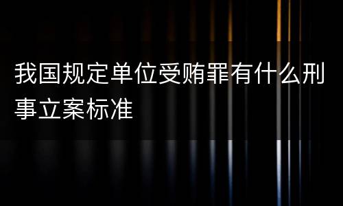 我国规定单位受贿罪有什么刑事立案标准