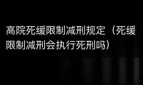高院死缓限制减刑规定（死缓限制减刑会执行死刑吗）