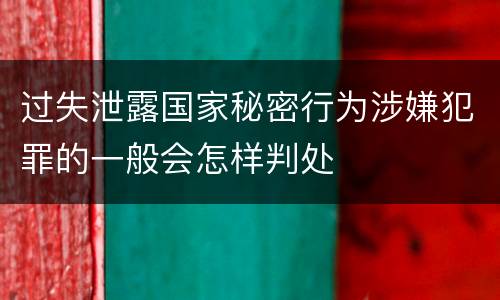 过失泄露国家秘密行为涉嫌犯罪的一般会怎样判处
