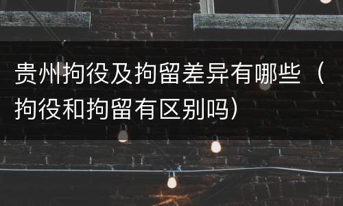 贵州拘役及拘留差异有哪些（拘役和拘留有区别吗）