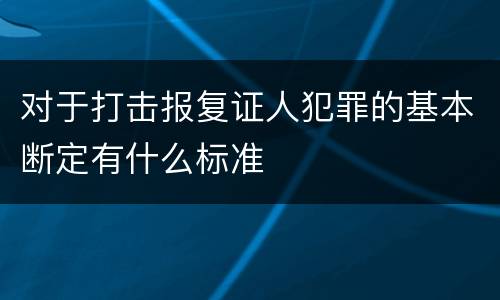 对于打击报复证人犯罪的基本断定有什么标准
