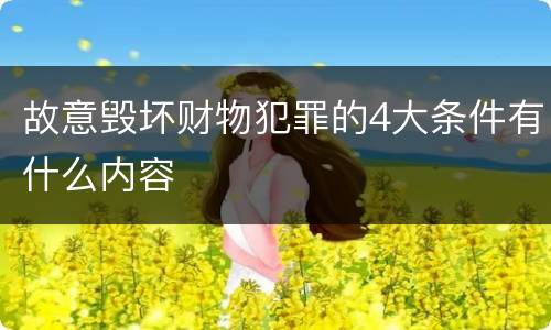 故意毁坏财物犯罪的4大条件有什么内容