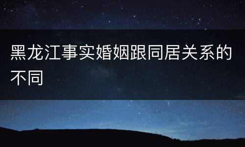 黑龙江事实婚姻跟同居关系的不同