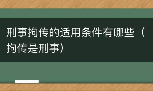 刑事拘传的适用条件有哪些（拘传是刑事）