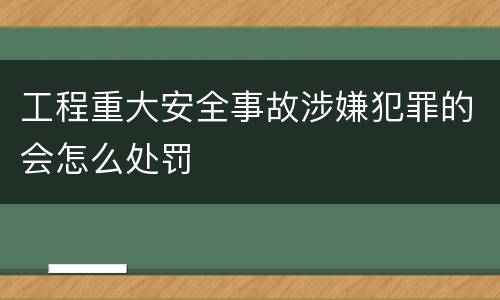 工程重大安全事故涉嫌犯罪的会怎么处罚
