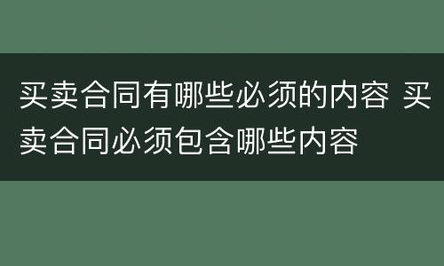 买卖合同有哪些必须的内容 买卖合同必须包含哪些内容