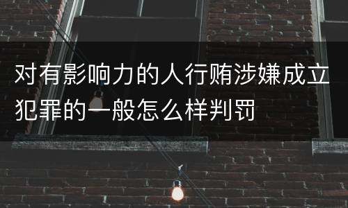 对有影响力的人行贿涉嫌成立犯罪的一般怎么样判罚