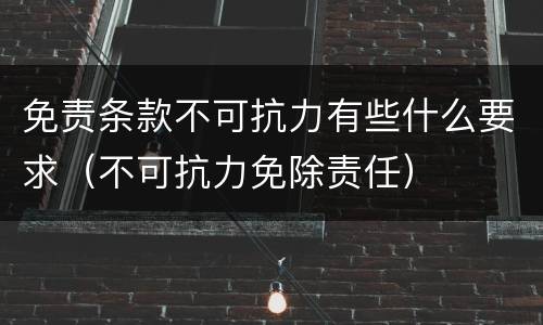 免责条款不可抗力有些什么要求（不可抗力免除责任）
