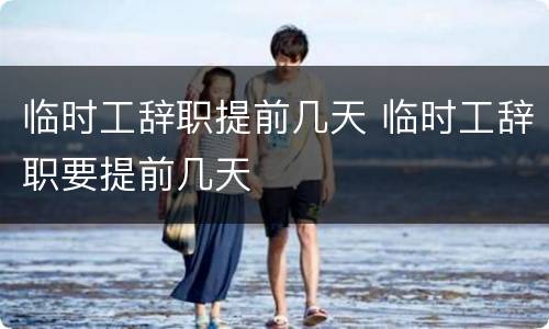 临时工辞职提前几天 临时工辞职要提前几天