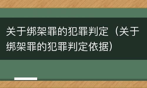 关于绑架罪的犯罪判定（关于绑架罪的犯罪判定依据）