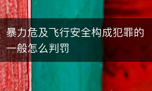 暴力危及飞行安全构成犯罪的一般怎么判罚