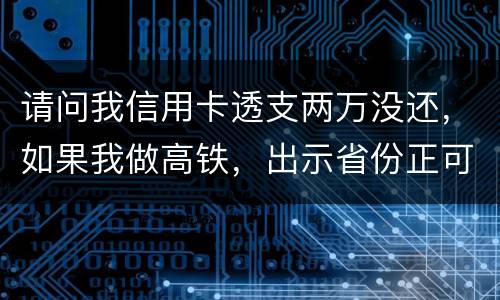 请问我信用卡透支两万没还,如果我做高铁,出示省份正可以用省份正买到票吗
