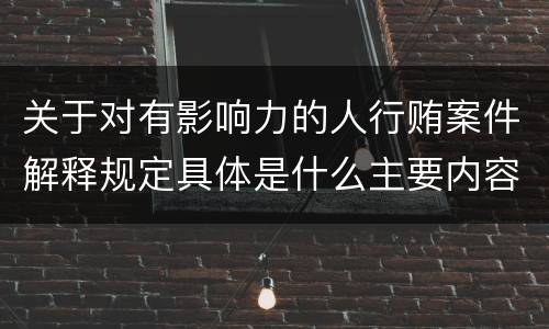 关于对有影响力的人行贿案件解释规定具体是什么主要内容