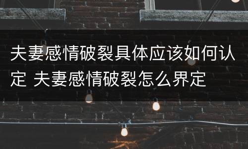 夫妻感情破裂具体应该如何认定 夫妻感情破裂怎么界定