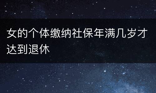 女的个体缴纳社保年满几岁才达到退休
