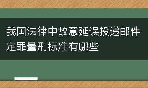 我国法律中故意延误投递邮件定罪量刑标准有哪些
