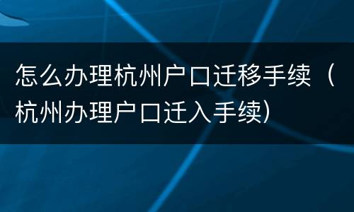 怎么办理杭州户口迁移手续（杭州办理户口迁入手续）