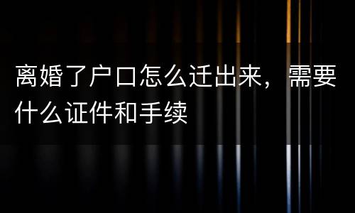 离婚了户口怎么迁出来，需要什么证件和手续