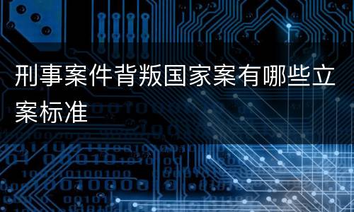 刑事案件背叛国家案有哪些立案标准