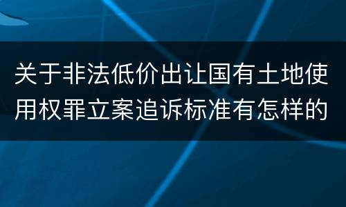 关于非法低价出让国有土地使用权罪立案追诉标准有怎样的规定