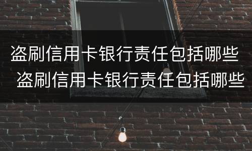盗刷信用卡银行责任包括哪些 盗刷信用卡银行责任包括哪些行为