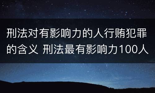 刑法对有影响力的人行贿犯罪的含义 刑法最有影响力100人