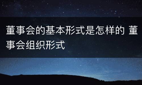 董事会的基本形式是怎样的 董事会组织形式