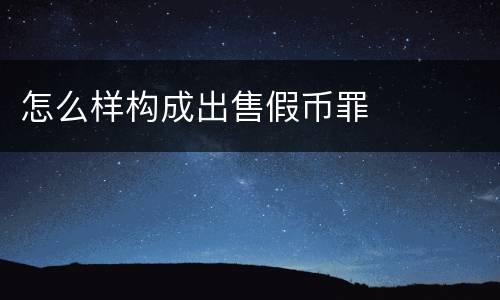 怎么样构成出售假币罪