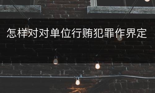 怎样对对单位行贿犯罪作界定