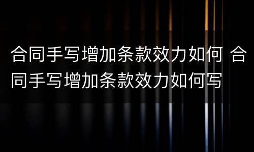 合同手写增加条款效力如何 合同手写增加条款效力如何写