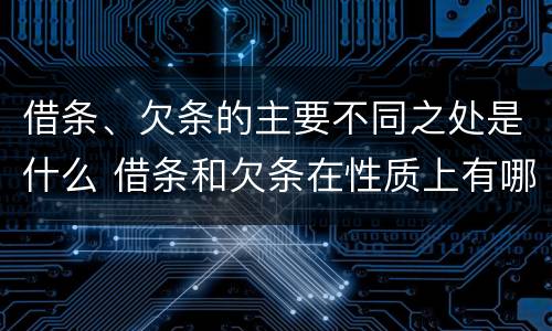 借条、欠条的主要不同之处是什么 借条和欠条在性质上有哪些不同