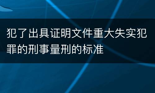 犯了出具证明文件重大失实犯罪的刑事量刑的标准