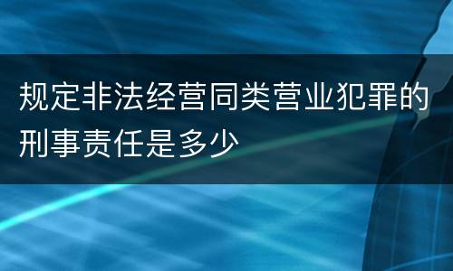 规定非法经营同类营业犯罪的刑事责任是多少