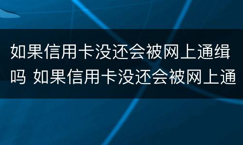 如果信用卡没还会被网上通缉吗 如果信用卡没还会被网上通缉吗知乎