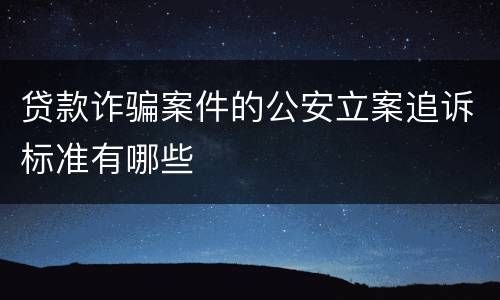 贷款诈骗案件的公安立案追诉标准有哪些