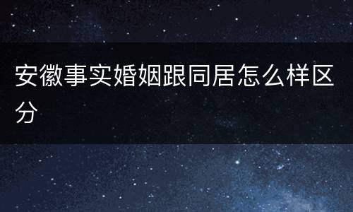 安徽事实婚姻跟同居怎么样区分