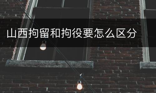 山西拘留和拘役要怎么区分