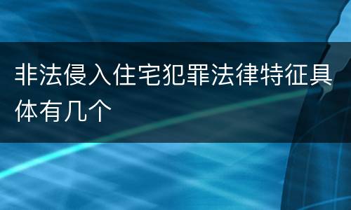 非法侵入住宅犯罪法律特征具体有几个