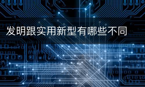 发明跟实用新型有哪些不同