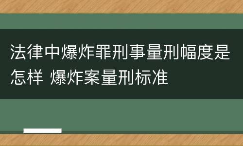 法律中爆炸罪刑事量刑幅度是怎样 爆炸案量刑标准