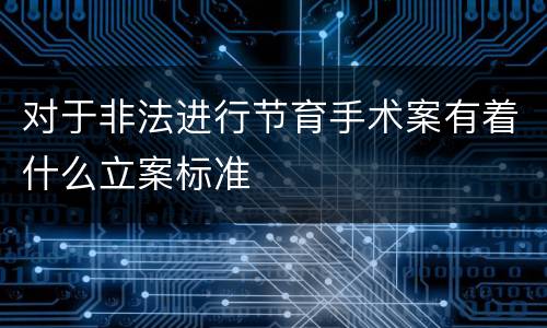 对于非法进行节育手术案有着什么立案标准