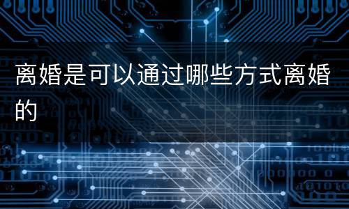 离婚是可以通过哪些方式离婚的