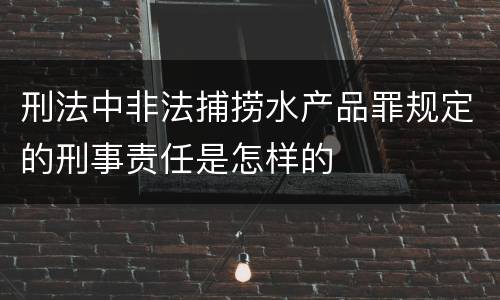 刑法中非法捕捞水产品罪规定的刑事责任是怎样的