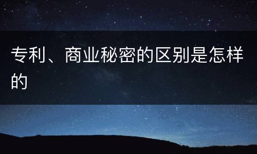 专利、商业秘密的区别是怎样的